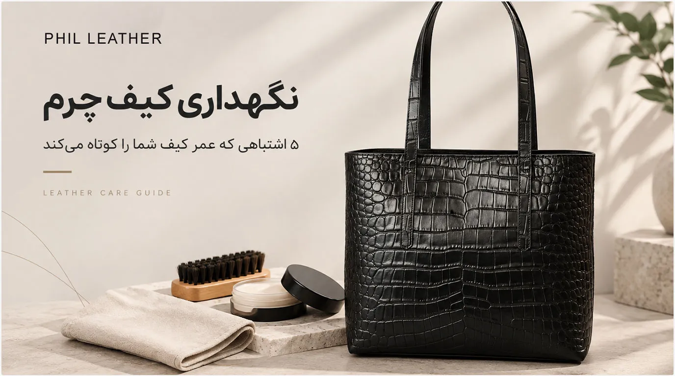 نگهداری کیف چرم: ۵ اشتباهی که عمر کیف شما را کوتاه می‌کند